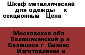 Шкаф металлический для одежды, 3-х-секционный › Цена ­ 4 500 - Московская обл., Балашихинский р-н, Балашиха г. Бизнес » Изготовление и продажа рекламы   